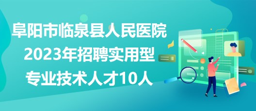 安徽省阜陽(yáng)市臨泉縣人民醫(yī)院2023年招聘實(shí)用型專業(yè)技術(shù)人才10人