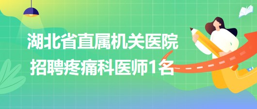 湖北省直屬機關(guān)醫(yī)院2023年10月招聘疼痛科醫(yī)師1名