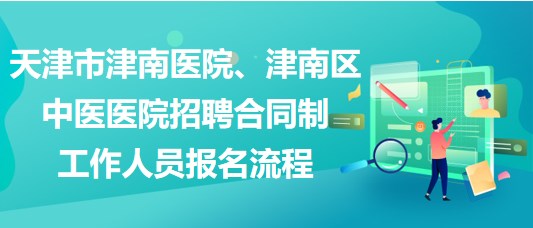 天津市津南醫(yī)院、津南區(qū)中醫(yī)醫(yī)院招聘合同制工作人員報(bào)名流程