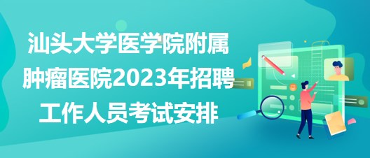 汕頭大學(xué)醫(yī)學(xué)院附屬腫瘤醫(yī)院2023年招聘工作人員考試安排