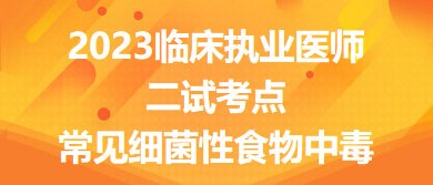 2023臨床執(zhí)業(yè)醫(yī)師二試考點(diǎn)常見(jiàn)細(xì)菌性食物中毒總結(jié)來(lái)了，收藏！