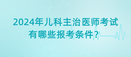 2024年兒科主治醫(yī)師考試有哪些報(bào)考條件？