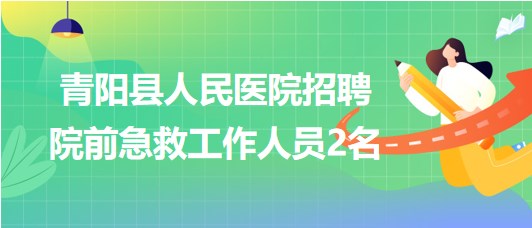 安徽省池州市青陽縣人民醫(yī)院招聘院前急救工作人員2名