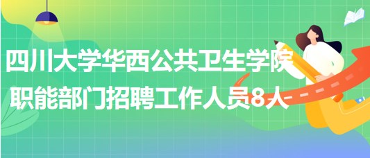 四川大學(xué)華西公共衛(wèi)生學(xué)院職能部門招聘工作人員8人