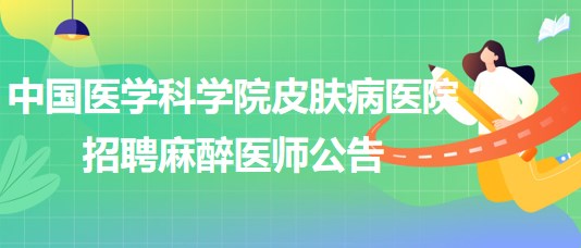 中國醫(yī)學科學院皮膚病醫(yī)院招聘麻醉醫(yī)師公告