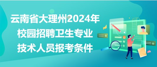 云南省大理州2024年校園招聘衛(wèi)生專業(yè)技術(shù)人員報(bào)考條件