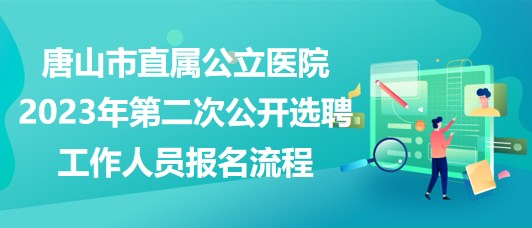 唐山市直屬公立醫(yī)院2023年第二次公開(kāi)選聘工作人員報(bào)名流程