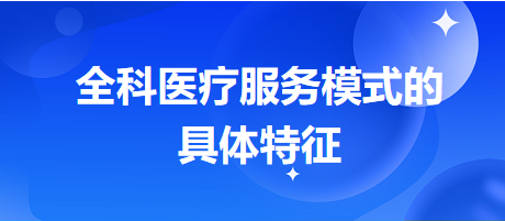 全科醫(yī)療服務(wù)模式的具體特征-2024鄉(xiāng)村助理醫(yī)師備考每日知識(shí)點(diǎn)+例題