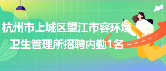 杭州市上城區(qū)望江市容環(huán)境衛(wèi)生管理所招聘內(nèi)勤1名