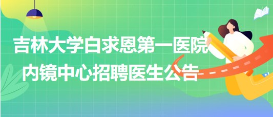 吉林大學白求恩第一醫(yī)院內(nèi)鏡中心招聘醫(yī)生公告