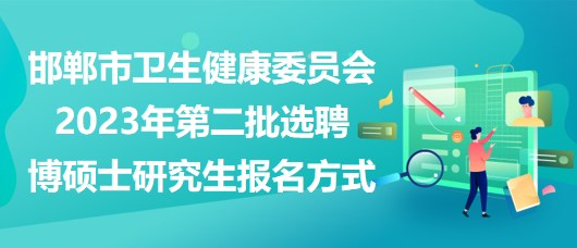 邯鄲市衛(wèi)生健康委員會2023年第二批選聘博碩士研究生報(bào)名方式