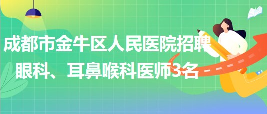 成都市金牛區(qū)人民醫(yī)院招聘眼科、耳鼻喉科醫(yī)師3名