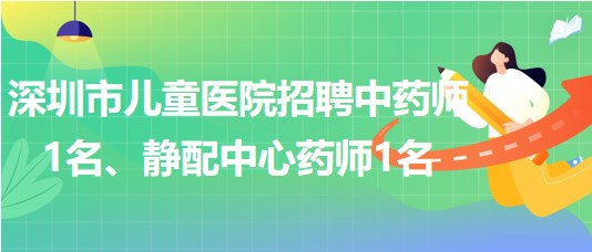 深圳市兒童醫(yī)院招聘中藥師1名、靜配中心藥師1名