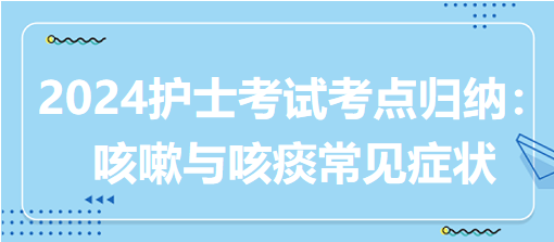 2024護(hù)士考試考點歸納：咳嗽與咳痰常見癥狀