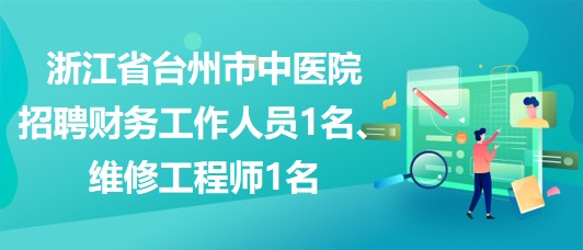 浙江省臺(tái)州市中醫(yī)院招聘財(cái)務(wù)工作人員1名、維修工程師1名