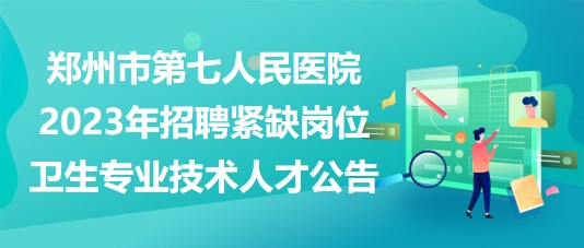 鄭州市第七人民醫(yī)院2023年招聘緊缺崗位衛(wèi)生專業(yè)技術(shù)人才公告