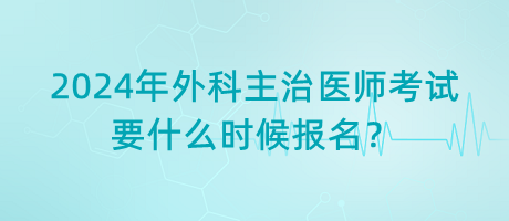 2024年外科主治醫(yī)師考試要什么時候報名？