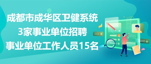 成都市成華區(qū)衛(wèi)健系統(tǒng)3家事業(yè)單位招聘事業(yè)單位工作人員15名