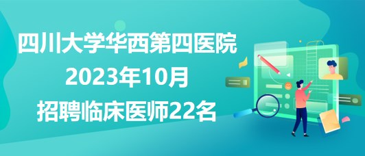 四川大學華西第四醫(yī)院2023年10月招聘臨床醫(yī)師22名