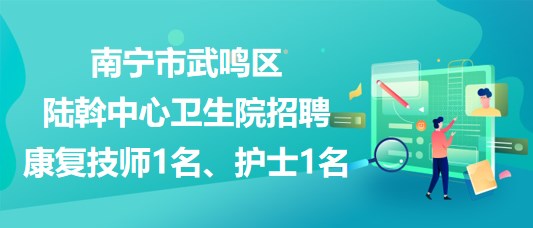 南寧市武鳴區(qū)陸斡中心衛(wèi)生院招聘康復技師1名、護士1名