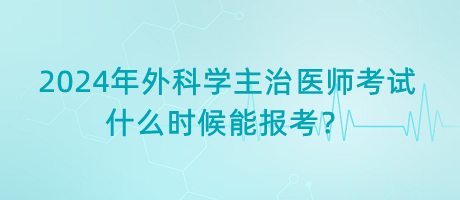 2024年外科學(xué)主治醫(yī)師考試什么時候能報考？