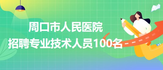 河南省周口市人民醫(yī)院2023年10月招聘專(zhuān)業(yè)技術(shù)人員100名