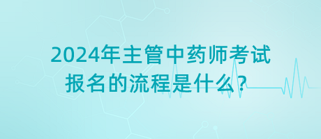 2024年主管中藥師考試報(bào)名的流程是什么？