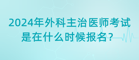 2024年外科主治醫(yī)師考試是在什么時候報名？