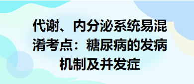 代謝、內(nèi)分泌系統(tǒng)易混淆考點(diǎn)：糖尿病的發(fā)病機(jī)制及并發(fā)癥