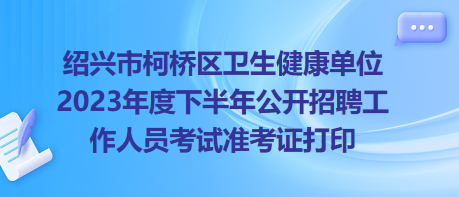 紹興市柯橋區(qū)衛(wèi)生健康單位2023年度下半年公開招聘工作人員考試準(zhǔn)考證打印