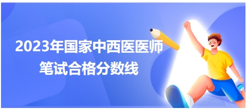 2023年國(guó)家中西醫(yī)醫(yī)師筆試合格分?jǐn)?shù)線(xiàn)3