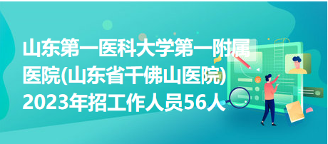 山東第一醫(yī)科大學第一附屬醫(yī)院(山東省千佛山醫(yī)院)2023年招工作人員56人