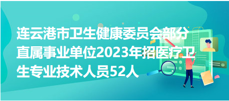 連云港市衛(wèi)生健康委員會部分直屬事業(yè)單位2023年招醫(yī)療衛(wèi)生專業(yè)技術(shù)人員52人