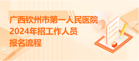 廣西欽州市第一人民醫(yī)院2024年招工作人員報名流程