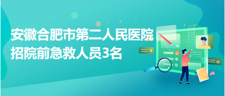 安徽合肥市第二人民醫(yī)院招院前急救人員3名