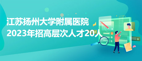 江蘇揚州大學附屬醫(yī)院2023年招高層次人才20人