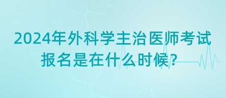 2024年外科學(xué)主治醫(yī)師考試報(bào)名是在什么時(shí)候？