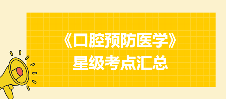 2024年口腔執(zhí)業(yè)醫(yī)師考試《口腔預(yù)防醫(yī)學(xué)》星級考點匯總！