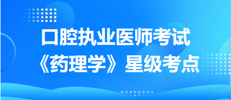 口腔執(zhí)業(yè)醫(yī)師考試《藥理學》星級考點