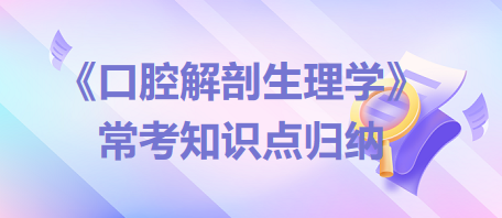 口腔助理醫(yī)師考試《口腔解剖生理學(xué)》?？贾R點歸納