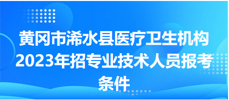 黃岡市浠水縣醫(yī)療衛(wèi)生機(jī)構(gòu)2023年招專業(yè)技術(shù)人員報(bào)考條件