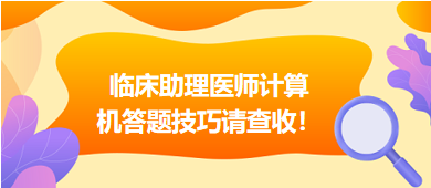 2023年臨床助理醫(yī)師實(shí)行機(jī)考，這份計(jì)算機(jī)答題技巧請(qǐng)查收！