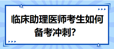 距離筆試二試考試越來越近，臨床助理醫(yī)師考生如何備考沖刺？