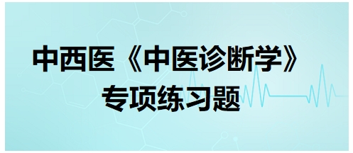 中西醫(yī)醫(yī)師中醫(yī)診斷學(xué)專項(xiàng)練習(xí)題15