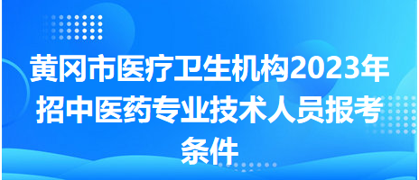 黃岡市醫(yī)療衛(wèi)生機(jī)構(gòu)2023年招中醫(yī)藥專(zhuān)業(yè)技術(shù)人員報(bào)考條件