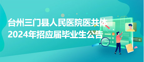 臺(tái)州三門縣人民醫(yī)院醫(yī)共體2024年招應(yīng)屆畢業(yè)生公告