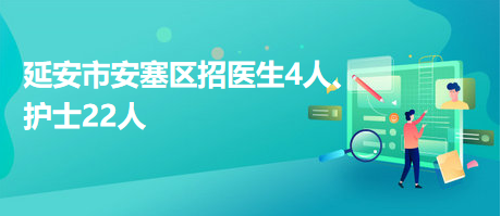 延安市安塞區(qū)招醫(yī)生4人、護(hù)士22人