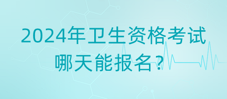 2024年衛(wèi)生資格考試哪天能報(bào)名？