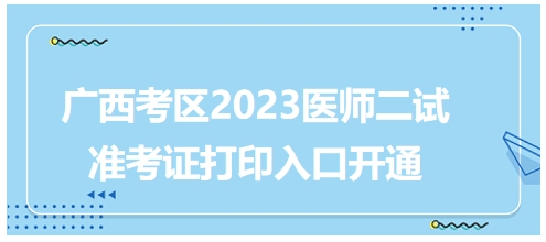 廣西考區(qū)2023年醫(yī)師二試考試準(zhǔn)考證打印入口已開通