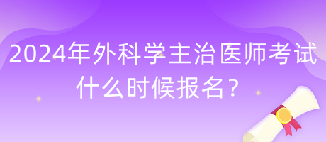 2024年外科學(xué)主治醫(yī)師考試什么時(shí)候報(bào)名？